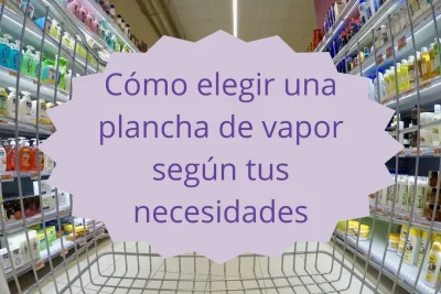 Cómo elegir una plancha de vapor según tus necesidades